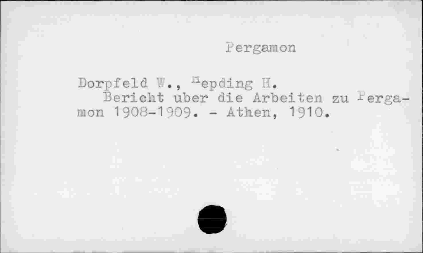 ﻿Pergamon
Dorpfeld V/., uepding H.
Bericht über die Arbeiten zu Pergamon 1908-1909. - Athen, І9ІО.